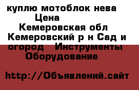 куплю мотоблок нева  › Цена ­ 10 000 - Кемеровская обл., Кемеровский р-н Сад и огород » Инструменты. Оборудование   